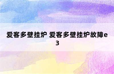 爱客多壁挂炉 爱客多壁挂炉故障e3